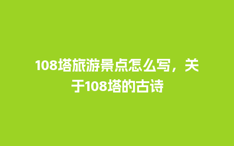 108塔旅游景点怎么写，关于108塔的古诗