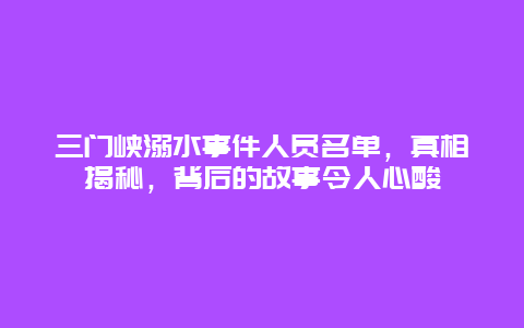 三门峡溺水事件人员名单，真相揭秘，背后的故事令人心酸