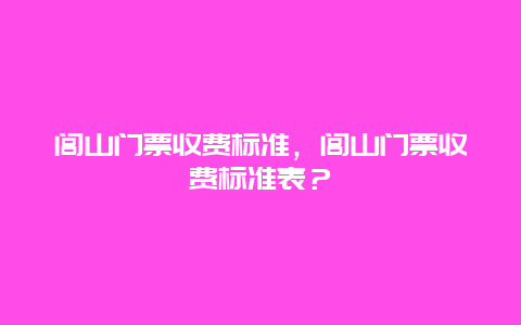 闾山门票收费标准，闾山门票收费标准表？