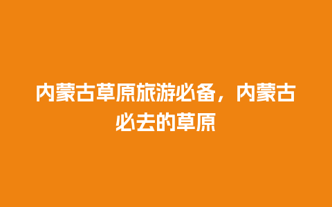 内蒙古草原旅游必备，内蒙古必去的草原