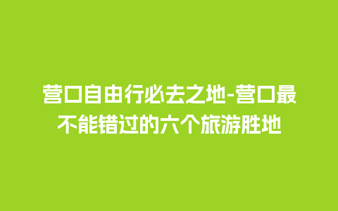 营口自由行必去之地-营口最不能错过的六个旅游胜地