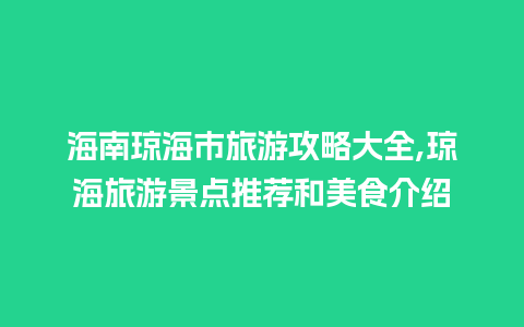 海南琼海市旅游攻略大全,琼海旅游景点推荐和美食介绍