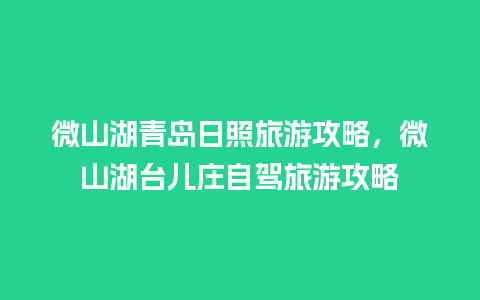 微山湖青岛日照旅游攻略，微山湖台儿庄自驾旅游攻略