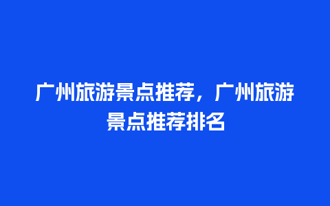 广州旅游景点推荐，广州旅游景点推荐排名