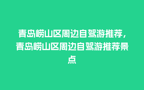 青岛崂山区周边自驾游推荐，青岛崂山区周边自驾游推荐景点