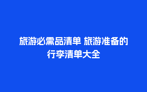 旅游必需品清单 旅游准备的行李清单大全