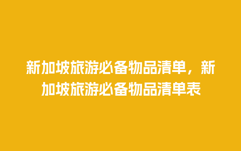 新加坡旅游必备物品清单，新加坡旅游必备物品清单表