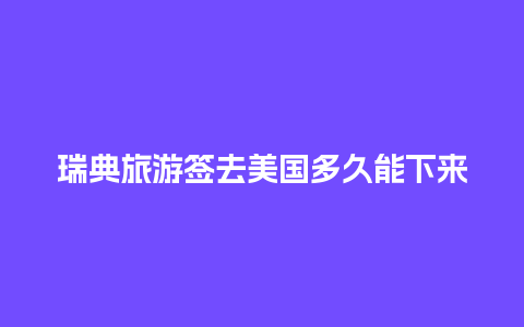 瑞典旅游签去美国多久能下来