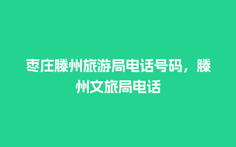 枣庄滕州旅游局电话号码，滕州文旅局电话