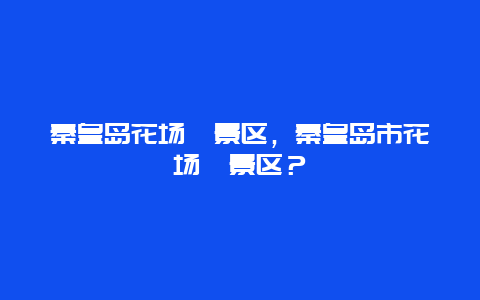 秦皇岛花场峪景区，秦皇岛市花场峪景区？