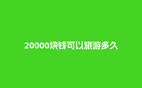 20000块钱可以旅游多久