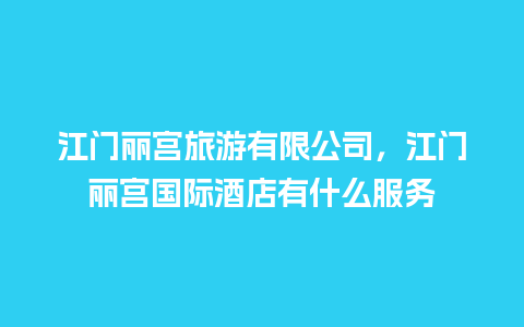 江门丽宫旅游有限公司，江门丽宫国际酒店有什么服务