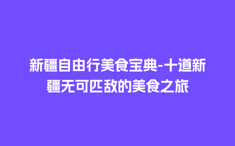 新疆自由行美食宝典-十道新疆无可匹敌的美食之旅