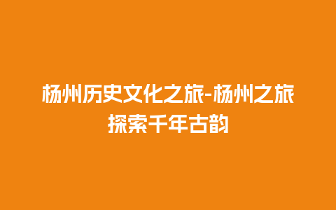 杨州历史文化之旅-杨州之旅探索千年古韵