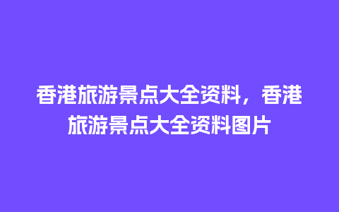 香港旅游景点大全资料，香港旅游景点大全资料图片