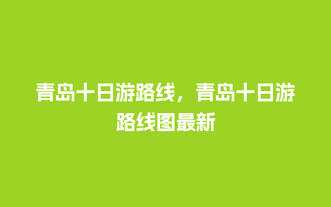 青岛十日游路线，青岛十日游路线图最新