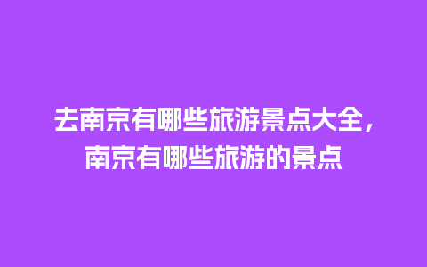 去南京有哪些旅游景点大全，南京有哪些旅游的景点