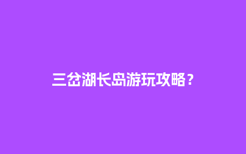 三岔湖长岛游玩攻略？