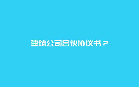 建筑公司合伙协议书？