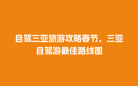 自驾三亚旅游攻略春节，三亚自驾游最佳路线图