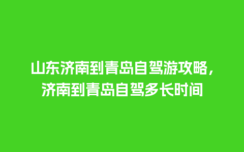 山东济南到青岛自驾游攻略，济南到青岛自驾多长时间