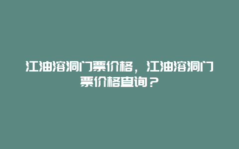 江油溶洞门票价格，江油溶洞门票价格查询？