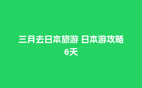 三月去日本旅游 日本游攻略6天