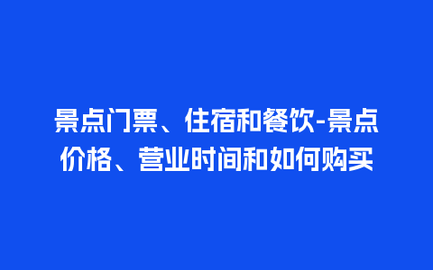 景点门票、住宿和餐饮-景点价格、营业时间和如何购买