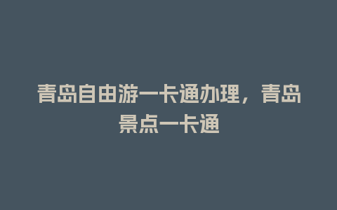 青岛自由游一卡通办理，青岛景点一卡通