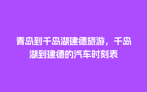 青岛到千岛湖建德旅游，千岛湖到建德的汽车时刻表