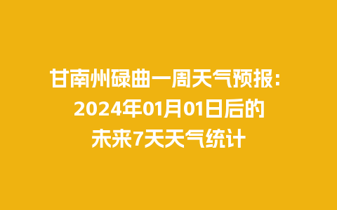 甘南州碌曲一周天气预报: 2024年01月01日后的未来7天天气统计