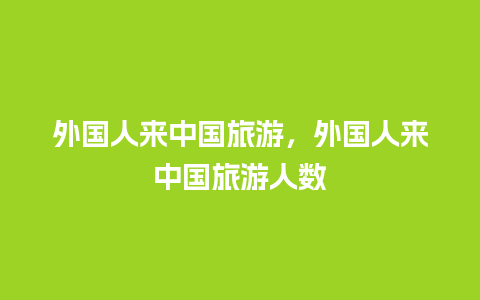 外国人来中国旅游，外国人来中国旅游人数