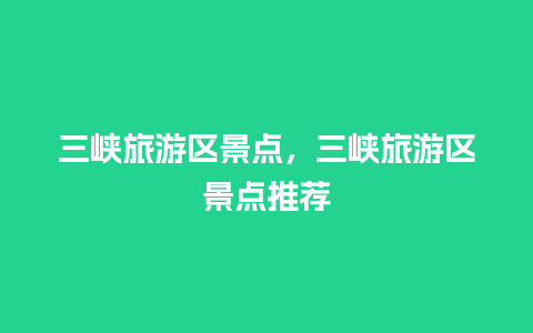 三峡旅游区景点，三峡旅游区景点推荐