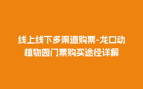 线上线下多渠道购票-龙口动植物园门票购买途径详解