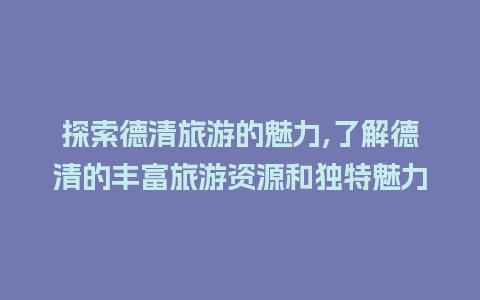 探索德清旅游的魅力,了解德清的丰富旅游资源和独特魅力