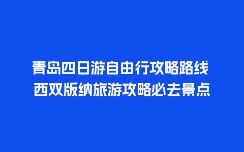 青岛四日游自由行攻略路线 西双版纳旅游攻略必去景点