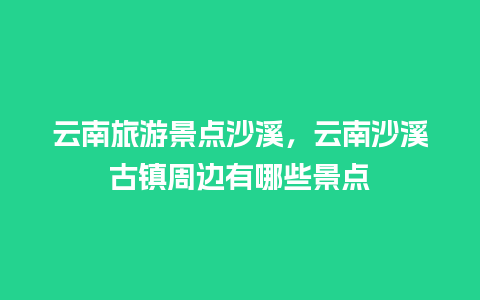 云南旅游景点沙溪，云南沙溪古镇周边有哪些景点