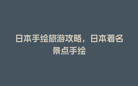 日本手绘旅游攻略，日本著名景点手绘