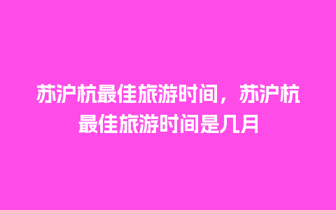 苏沪杭最佳旅游时间，苏沪杭最佳旅游时间是几月