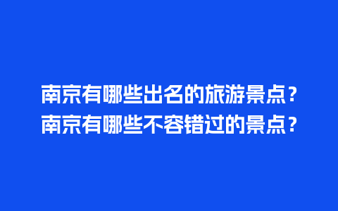 南京有哪些出名的旅游景点？南京有哪些不容错过的景点？