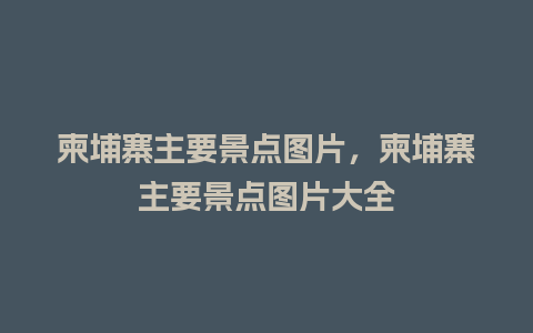 柬埔寨主要景点图片，柬埔寨主要景点图片大全