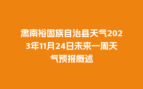 肃南裕固族自治县天气2023年11月24日未来一周天气预报概述