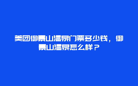 美团御景山温泉门票多少钱，御景山温泉怎么样？