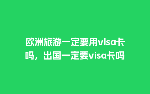 欧洲旅游一定要用visa卡吗，出国一定要visa卡吗