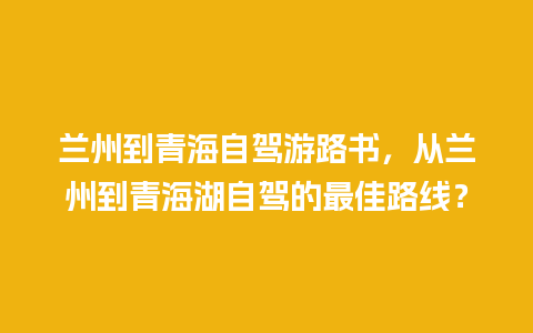 兰州到青海自驾游路书，从兰州到青海湖自驾的最佳路线？