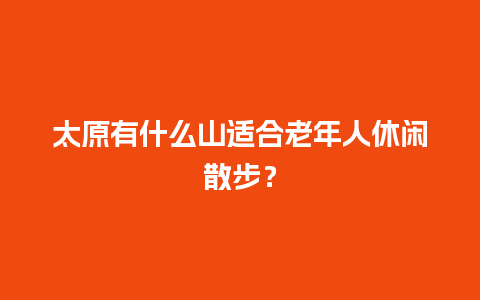 太原有什么山适合老年人休闲散步？