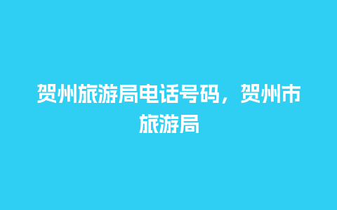 贺州旅游局电话号码，贺州市旅游局