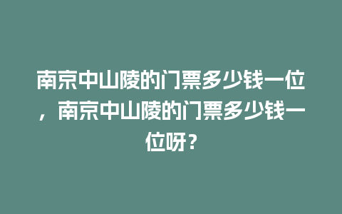 南京中山陵的门票多少钱一位，南京中山陵的门票多少钱一位呀？