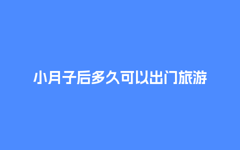 小月子后多久可以出门旅游