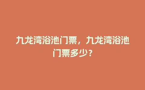 九龙湾浴池门票，九龙湾浴池门票多少？